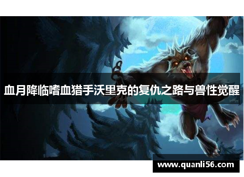 血月降临嗜血猎手沃里克的复仇之路与兽性觉醒